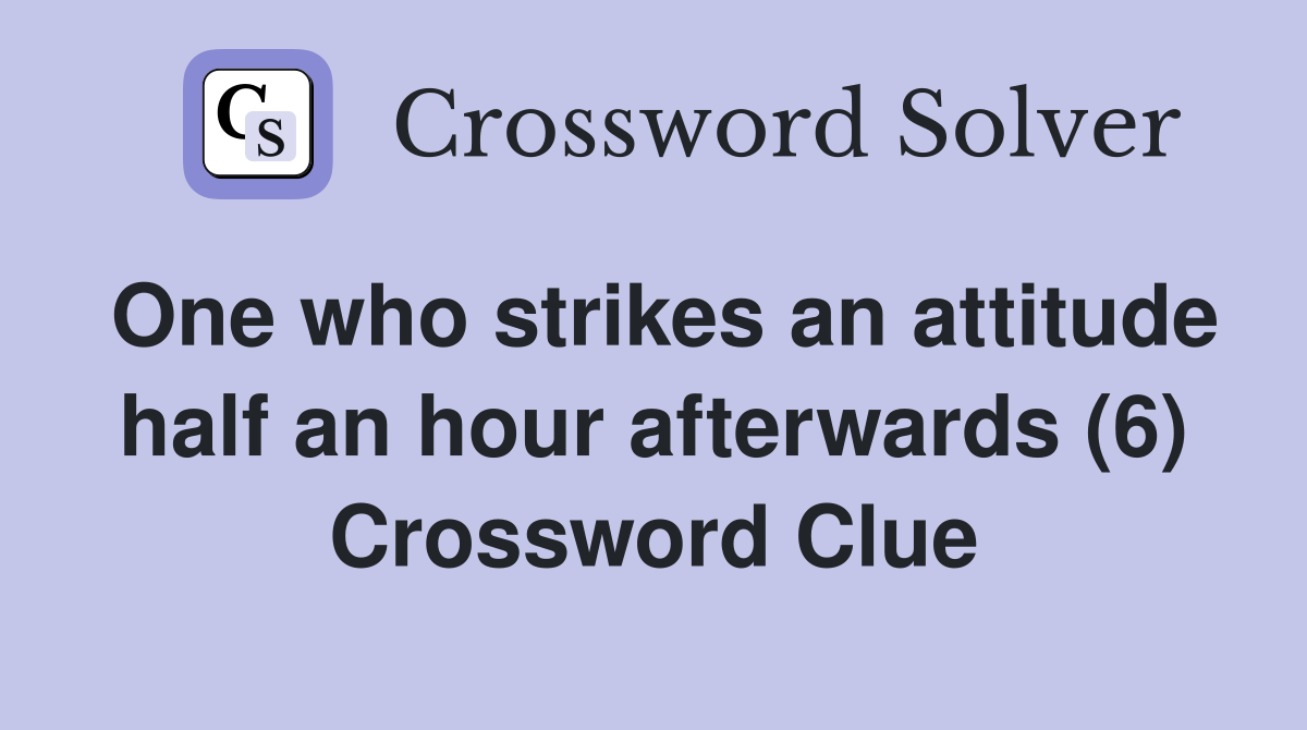 One who strikes an attitude half an hour afterwards (6) Crossword